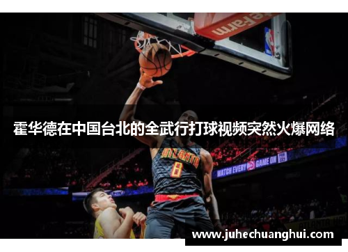 霍华德在中国台北的全武行打球视频突然火爆网络